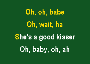 Oh, oh, babe
Oh, wait, ha

She's a good kisser
Oh, baby, oh, ah