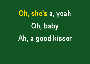 0h, she's a, yeah
Oh, baby

Ah, a good kisser