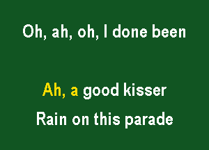 0h, ah, oh, I done been

Ah, a good kisser

Rain on this parade