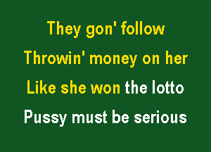 They gon' follow

Throwin' money on her

Like she won the lotto

Pussy must be serious