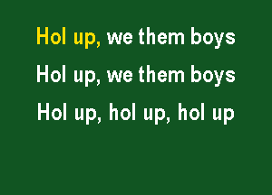 Hol up, we them boys

Hol up, we them boys

Hol up, hol up, hol up