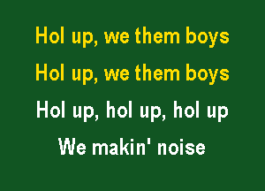 Hol up, we them boys

Hol up, we them boys

Hol up, hol up, hol up

We makin' noise