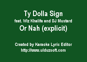 Ty Dolla Sign

feat. Wiz Khalifa and DJ Mustard

Or Nah (explicit)

Created by Kataoke Lyric Editor
httpzlimwwlduzsoftcom