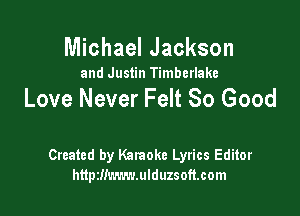 Michael Jackson

and Justin Timberlake

Love Never Felt So Good

Created by Kataokc Lyrics Editor
httpzlimwwlduzsoftcom