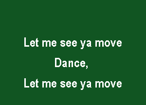 Let me see ya move

Dance,

Let me see ya move
