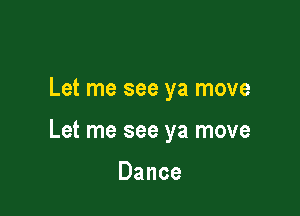 Let me see ya move

Let me see ya move

Dance