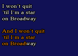 I won't quit
til I'm a star
on Broadway

And I won't quit
til I'm a star
on Broadway