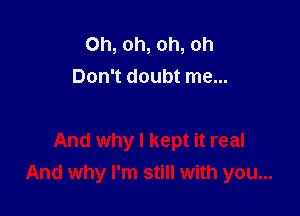 Oh, oh, oh, oh
Don't doubt me...

And why I kept it real
And why I'm still with you...