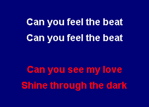 Can you feel the beat
Can you feel the beat

Can you see my love
Shine through the dark