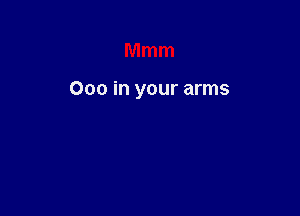 Mmm

000 in your arms