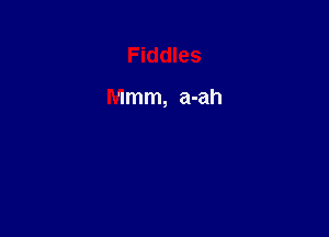 Fiddles

Mmm, a-ah