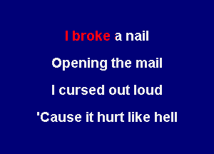 I broke a nail

Opening the mail

I cursed out loud

'Cause it hurt like hell