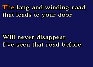 The long and winding road
that leads to your door

Will never disappear
I've seen that road before