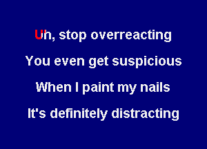 Uh, stop overreacting

You even get suspicious

When I paint my nails

It's definitely distracting