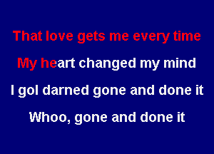 That love gets me every time
My heart changed my mind
I gol darned gone and done it

Whoa, gone and done it