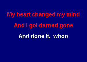 My heart changed my mind

And I gol darned gone

And done it, whoo