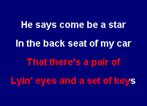 He says come be a star
In the back seat of my car

That there's a pair of

Lyin' eyes and a set of keys