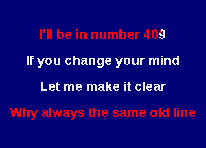 I'll be in number 409
If you change your mind

Let me make it clear

Why always the same old line