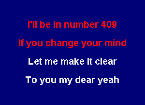 HI be in number 409
If you change your mind

Let me make it clear

To you my dear yeah