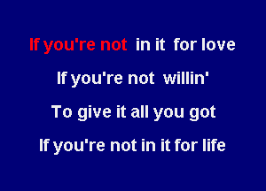 Ifyou're not in it for love
If you're not willin'

To give it all you got

If you're not in it for life