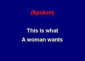 (Spoken)

This is what
A woman wants
