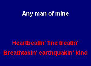 Any man of mine

Heartbeatin' fme treatin'
Breathtakin' eanhquakin' kind