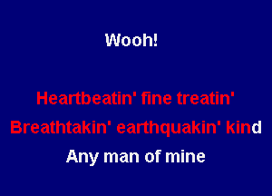 Wooh!

Heartbeatin' fme treatin'
Breathtakin' earthquakin' kind

Any man of mine