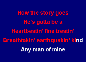 How the story goes
He's gotta be a
Heartbeatin' fine treatin'
Breathtakin' earthquakin' kind
Any man of mine