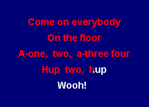Come on everybody
0n the floor

A-one, two, a-three four
Hup two, hup
Wooh!
