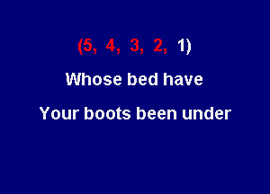 (5, 4, 3, 2, 1)
Whose bed have

Your boots been under