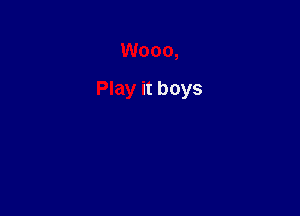 Wooo,

Play it boys