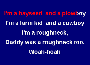 I'm a hayseed and a plowboy
I'm a farm kid and a cowboy
I'm a roughneck,
Daddy was a roughneck too.
Woah-hoah