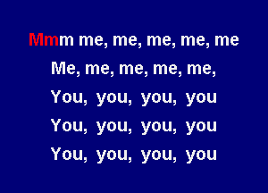 Mmm me, me, me, me, me
Me, me, me, me, me,
You,you,you,you
You,you,you,you

You, you, you, you