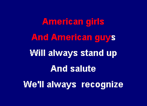 American girls
And American guys
Will always stand up

And salute

We'll always recognize
