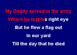 My Daddy served in the army
Where he lost his right eye
But he flew a flag out
In our yard
Till the day that he died