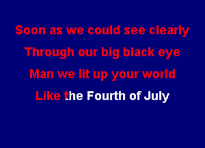 Soon as we could see clearly

Through our big black eye

Man we lit up your world
Like the Fourth of July