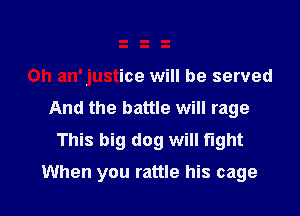 0h an'justice will be served

And the battle will rage
This big dog will light

When you rattle his cage l