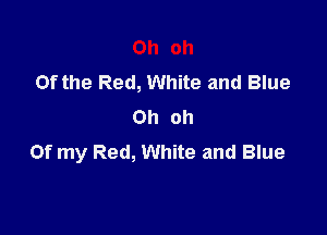 Oh oh
Of the Red, White and Blue
Oh oh

Of my Red, White and Blue