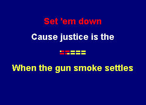 Set 'em down

Cause justice is the

When the gun smoke settles