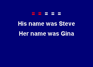 His name was Steve

Her name was Gina