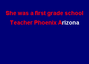 She was a first grade school
Teacher Phoenix Arizona