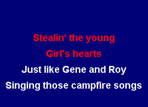 Stealin' the young
Girl's hearts
Just like Gene and Roy

Singing those campfire songs