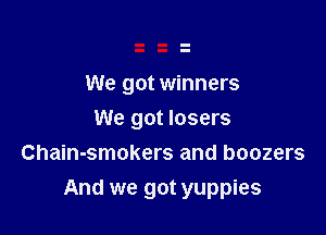 We got winners

We got losers
Chain-smokers and boozers

And we got yuppies