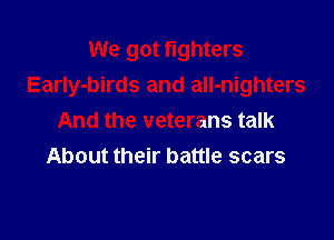 We got fighters
Early-birds and alI-nighters

And the veterans talk
About their battle scars
