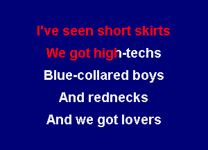 I've seen short skirts
We got high-techs

BIue-collared boys
And rednecks

And we got lovers