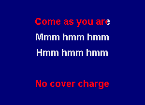 Come as you are
Mmmhmmhmm
Hmmhmmhmm

No cover charge