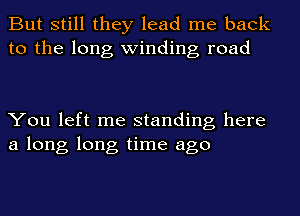 But still they lead me back
to the long winding road

You left me standing here
a long long time ago