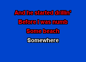 And he started drillin,
Before I was numb

Some beach
Somewhere