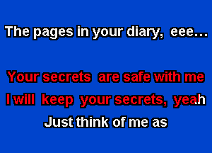 The pages in your diary, eee...

Your secrets are safe with me
I will keep your secrets, yeah
Just think of me as