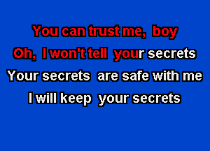You can trust me, boy
on, lwon't tell your secrets
Your secrets are safe with me
lwill keep your secrets